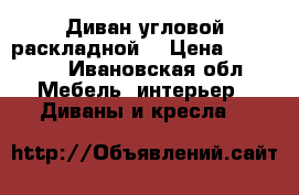 Диван угловой раскладной  › Цена ­ 15 000 - Ивановская обл. Мебель, интерьер » Диваны и кресла   